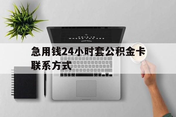 最新急用钱24小时套公积金卡联系方式方法分析(最方便真实的上海套公积金怎么套方法)