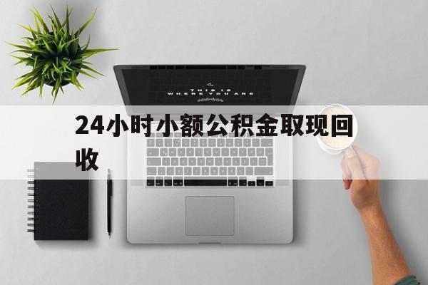 最新24小时小额公积金取现回收方法分析(最方便真实的上海小额公积金提取多久到账方法)