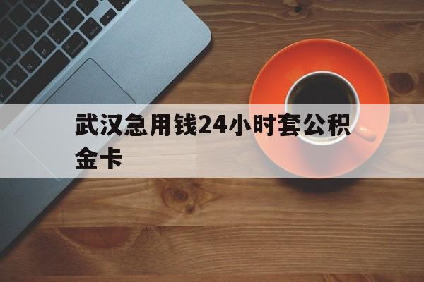 上海最新武汉急用钱24小时套公积金卡方法分析(最方便真实的上海武汉公积金取现方法方法)