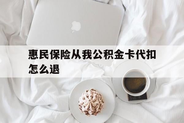 上海最新惠民保险从我公积金卡代扣怎么退方法分析(最方便真实的上海惠民保怎么退款了方法)