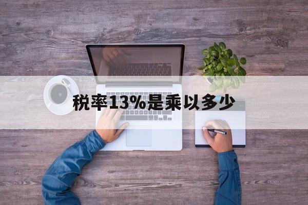 上海最新税率13%是乘以多少方法分析(最方便真实的上海税率13%怎么算含税价方法)