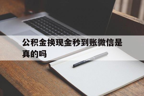 最新公积金换现金秒到账微信是真的吗方法分析(最方便真实的上海公积金提现到微信方法)