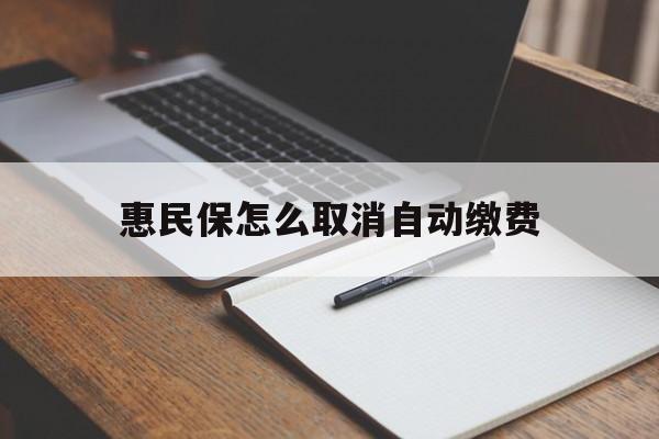 上海最新惠民保怎么取消自动缴费方法分析(最方便真实的上海惠民保取消自动续费方法)
