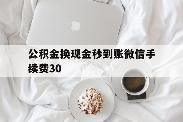 上海关于公积金换现金秒到账微信手续费30的信息