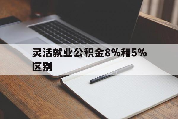 上海最新灵活就业公积金8%和5%区别方法分析(最方便真实的上海灵活就业公积金一般交多少钱方法)