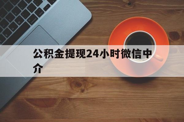 上海最新公积金提现24小时微信中介方法分析(最方便真实的上海微信公积金提现一般多久到账方法)