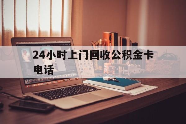 上海最新24小时上门回收公积金卡电话方法分析(最方便真实的上海24小时上门回收公积金卡电话方法)