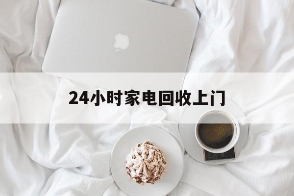 上海最新24小时家电回收上门方法分析(最方便真实的上海24小时家电回收上门安装方法)