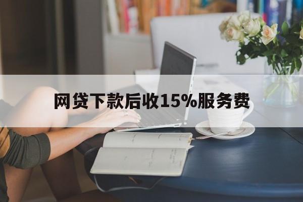 上海最新网贷下款后收15%服务费方法分析(最方便真实的上海网贷收取贷后服务费合法吗方法)