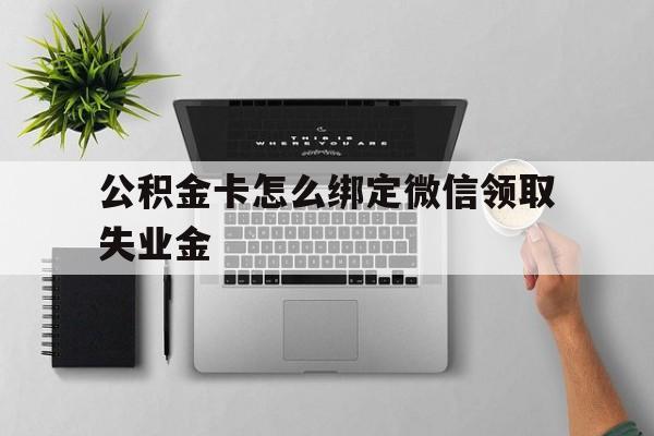 上海最新公积金卡怎么绑定微信领取失业金方法分析(最方便真实的上海公积金卡绑定微信后可以提现吗?方法)