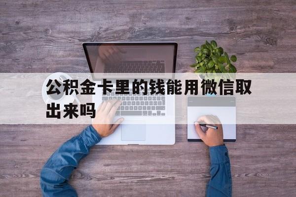 上海最新公积金卡里的钱能用微信取出来吗方法分析(最方便真实的上海公积金卡微信可以提现吗方法)