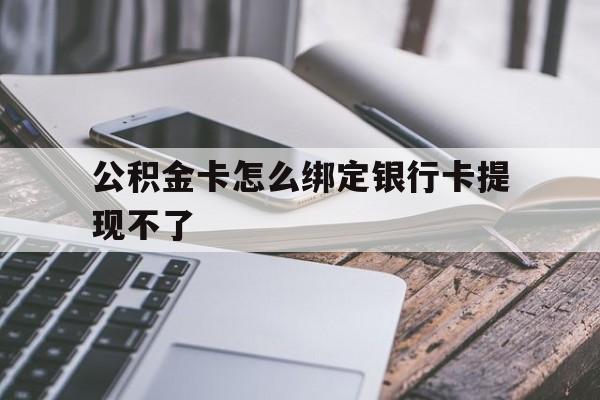 上海最新公积金卡怎么绑定银行卡提现不了方法分析(最方便真实的上海公积金卡怎么绑定银行卡提现不了呢方法)