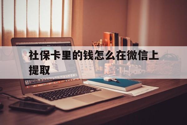 上海最新社保卡里的钱怎么在微信上提取方法分析(最方便真实的上海社保卡里的钱微信可以取出来吗方法)